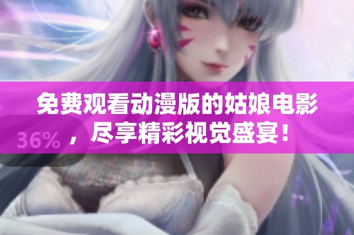 免费观看动漫版的姑娘电影，尽享精彩视觉盛宴！