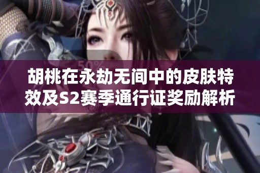胡桃在永劫无间中的皮肤特效及S2赛季通行证奖励解析
