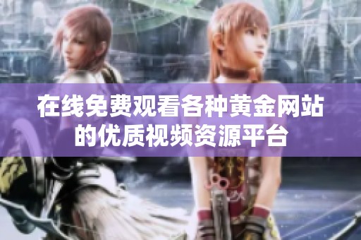在线免费观看各种黄金网站的优质视频资源平台