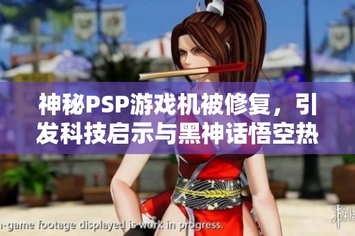 神秘PSP游戏机被修复，引发科技启示与黑神话悟空热潮