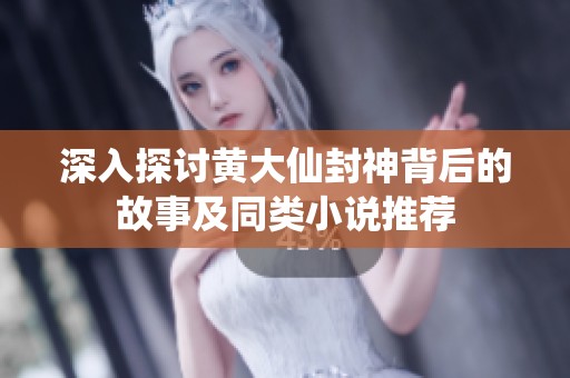 深入探讨黄大仙封神背后的故事及同类小说推荐