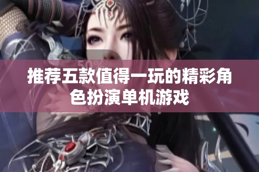 推荐五款值得一玩的精彩角色扮演单机游戏