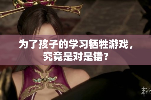 为了孩子的学习牺牲游戏，究竟是对是错？