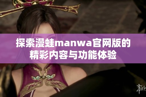 探索漫蛙manwa官网版的精彩内容与功能体验