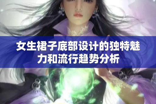 女生裙子底部设计的独特魅力和流行趋势分析