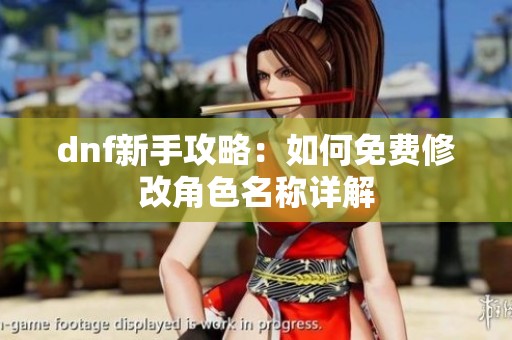 dnf新手攻略：如何免费修改角色名称详解