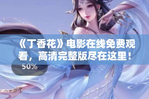 《丁香花》电影在线免费观看，高清完整版尽在这里！