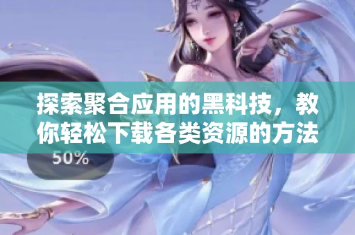 探索聚合应用的黑科技，教你轻松下载各类资源的方法