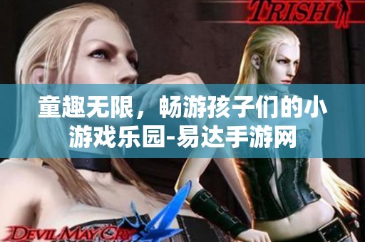 童趣无限，畅游孩子们的小游戏乐园-易达手游网
