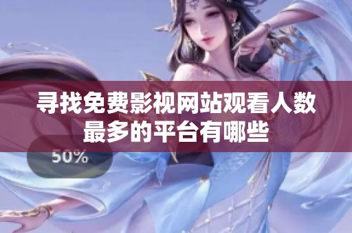 寻找免费影视网站观看人数最多的平台有哪些