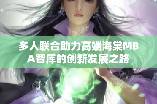 多人联合助力高端海棠MBA智库的创新发展之路