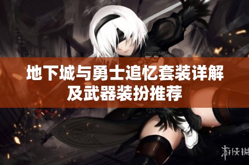 地下城与勇士追忆套装详解及武器装扮推荐
