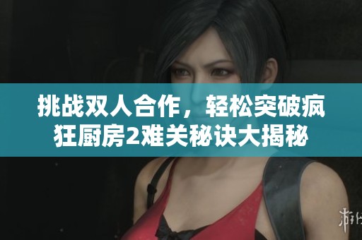 挑战双人合作，轻松突破疯狂厨房2难关秘诀大揭秘