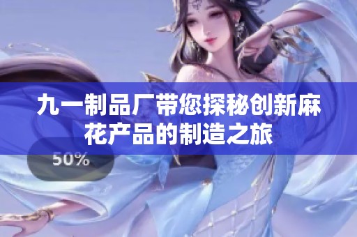 九一制品厂带您探秘创新麻花产品的制造之旅