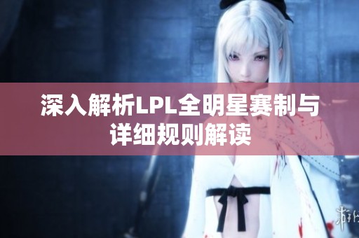 深入解析LPL全明星赛制与详细规则解读