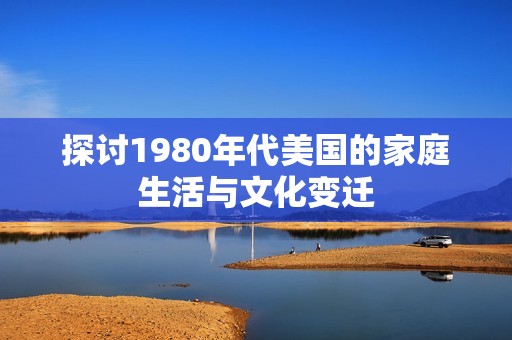 探讨1980年代美国的家庭生活与文化变迁