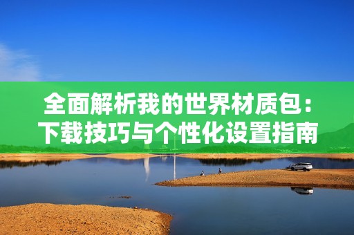 全面解析我的世界材质包：下载技巧与个性化设置指南