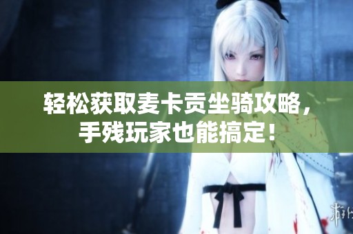 轻松获取麦卡贡坐骑攻略，手残玩家也能搞定！