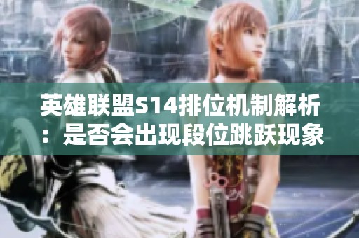 英雄联盟S14排位机制解析：是否会出现段位跳跃现象？