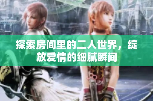 探索房间里的二人世界，绽放爱情的细腻瞬间