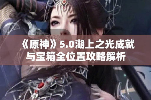 《原神》5.0湖上之光成就与宝箱全位置攻略解析