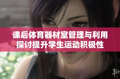 课后体育器材室管理与利用探讨提升学生运动积极性
