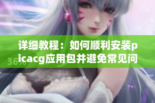 详细教程：如何顺利安装picacg应用包并避免常见问题
