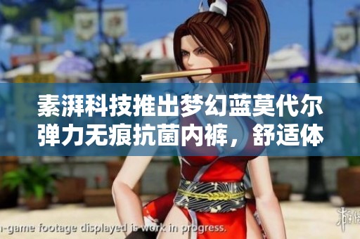 素湃科技推出梦幻蓝莫代尔弹力无痕抗菌内裤，舒适体验升级