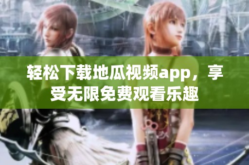 轻松下载地瓜视频app，享受无限免费观看乐趣