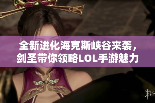 全新进化海克斯峡谷来袭，剑圣带你领略LOL手游魅力