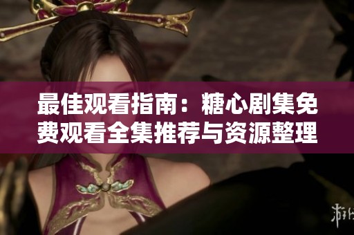 最佳观看指南：糖心剧集免费观看全集推荐与资源整理