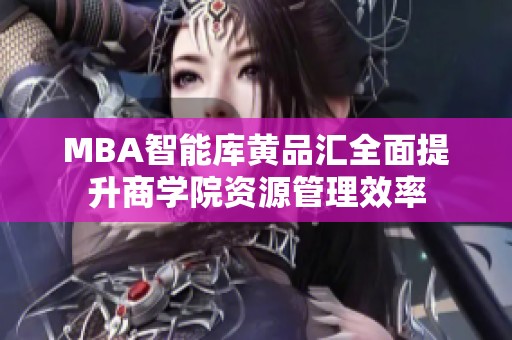 MBA智能库黄品汇全面提升商学院资源管理效率