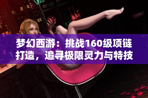 梦幻西游：挑战160级项链打造，追寻极限灵力与特技的梦想