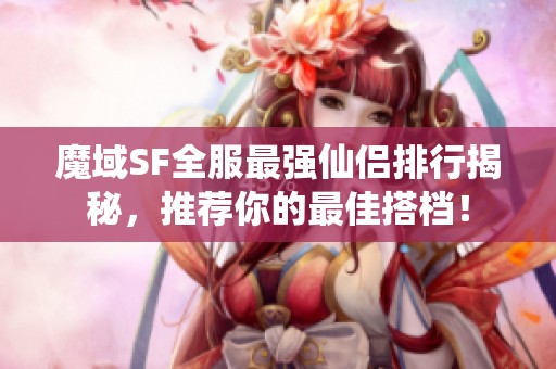 魔域SF全服最强仙侣排行揭秘，推荐你的最佳搭档！