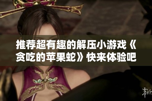 推荐超有趣的解压小游戏《贪吃的苹果蛇》快来体验吧！