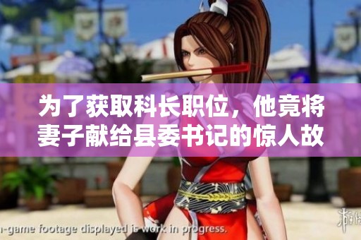 为了获取科长职位，他竟将妻子献给县委书记的惊人故事