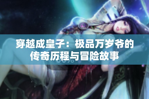 穿越成皇子：极品万岁爷的传奇历程与冒险故事