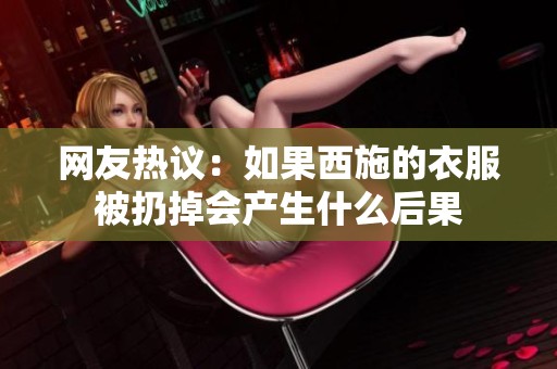 网友热议：如果西施的衣服被扔掉会产生什么后果