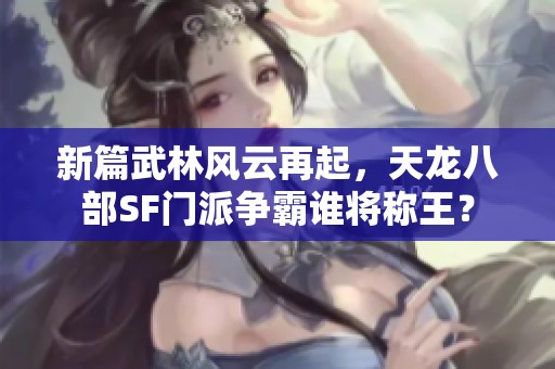 新篇武林风云再起，天龙八部SF门派争霸谁将称王？