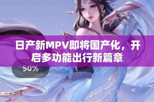 日产新MPV即将国产化，开启多功能出行新篇章