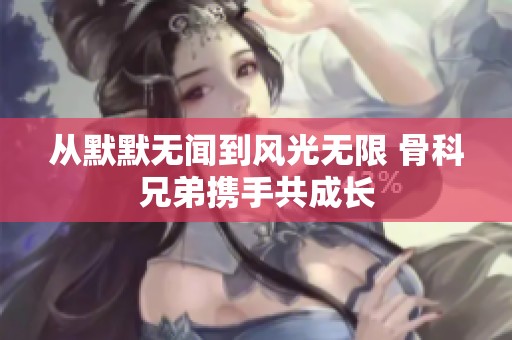 从默默无闻到风光无限 骨科兄弟携手共成长