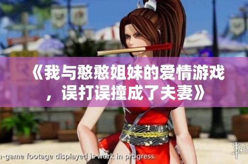 《我与憨憨姐妹的爱情游戏，误打误撞成了夫妻》