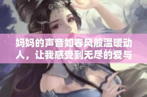 妈妈的声音如春风般温暖动人，让我感受到无尽的爱与关怀