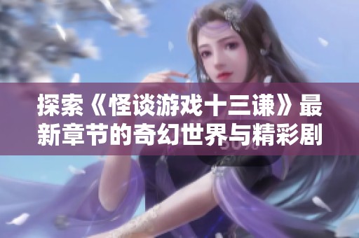 探索《怪谈游戏十三谦》最新章节的奇幻世界与精彩剧情