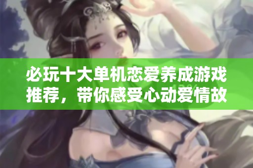 必玩十大单机恋爱养成游戏推荐，带你感受心动爱情故事