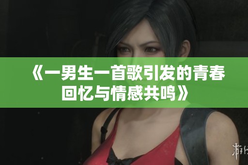 《一男生一首歌引发的青春回忆与情感共鸣》