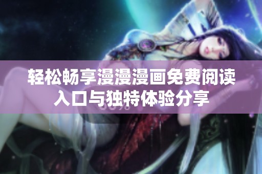 轻松畅享漫漫漫画免费阅读入口与独特体验分享
