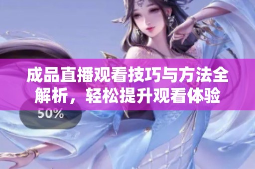 成品直播观看技巧与方法全解析，轻松提升观看体验