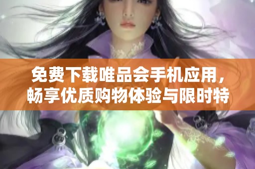 免费下载唯品会手机应用，畅享优质购物体验与限时特惠活动