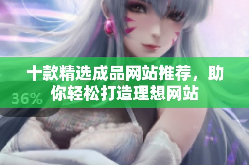 十款精选成品网站推荐，助你轻松打造理想网站